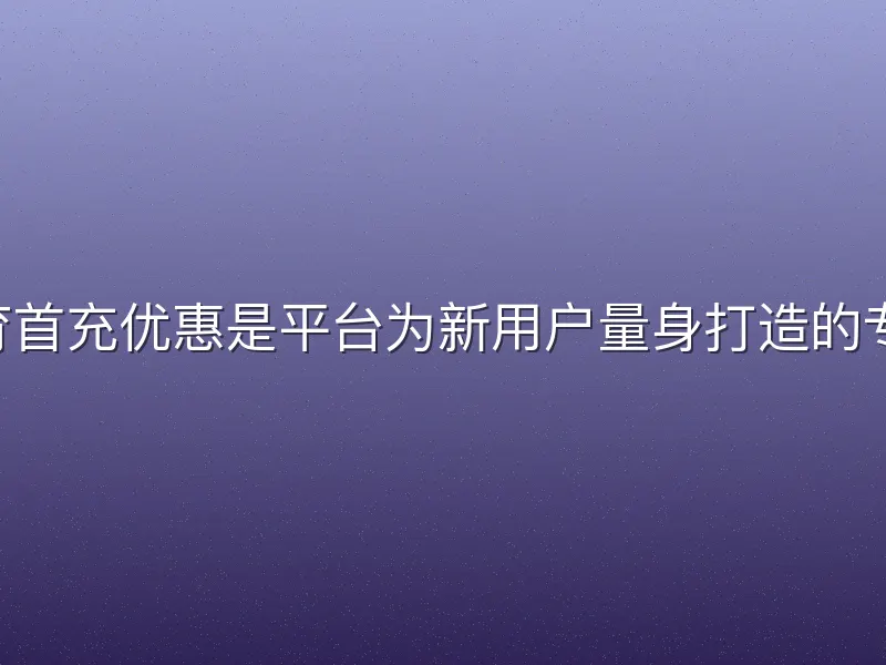 kok体育首充优惠是平台为新用户量身打造的专属福利